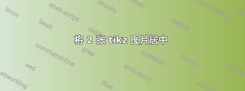 将 2 张 tikz 图片居中