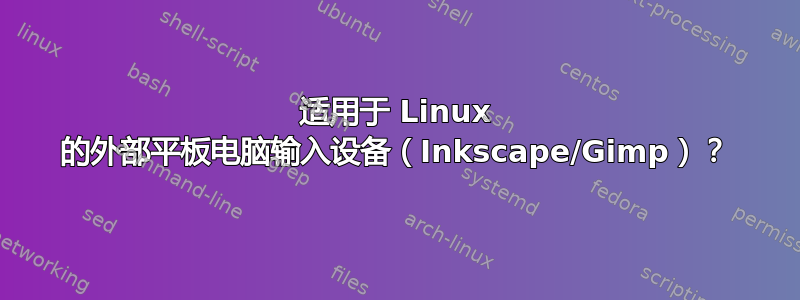 适用于 Linux 的外部平板电脑输入设备（Inkscape/Gimp）？