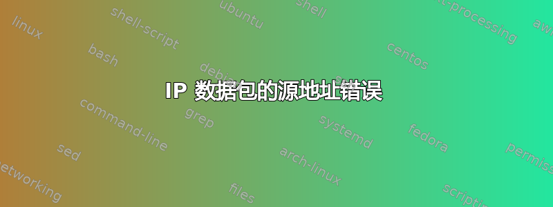 IP 数据包的源地址错误