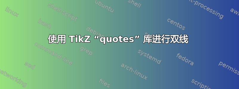 使用 TikZ “quotes” 库进行双线