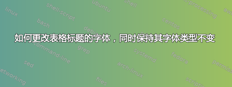 如何更改表格标题的字体，同时保持其字体类型不变