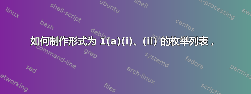 如何制作形式为 1(a)(i)、(ii) 的枚举列表，