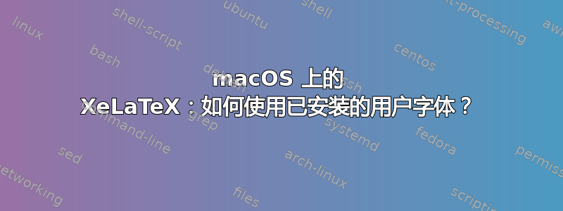 macOS 上的 XeLaTeX：如何使用已安装的用户字体？