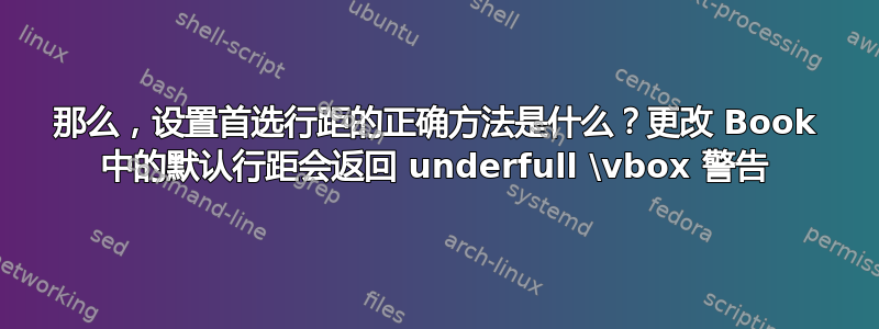 那么，设置首选行距的正确方法是什么？更改 Book 中的默认行距会返回 underfull \vbox 警告