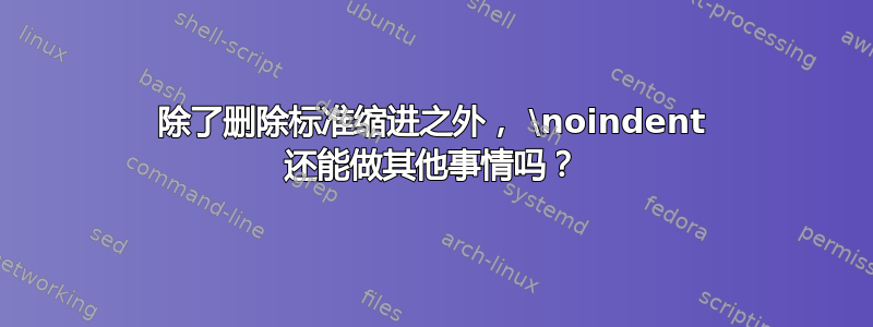 除了删除标准缩进之外， \noindent 还能做其他事情吗？