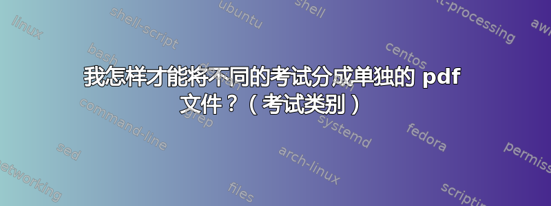 我怎样才能将不同的考试分成单独的 pdf 文件？（考试类别）