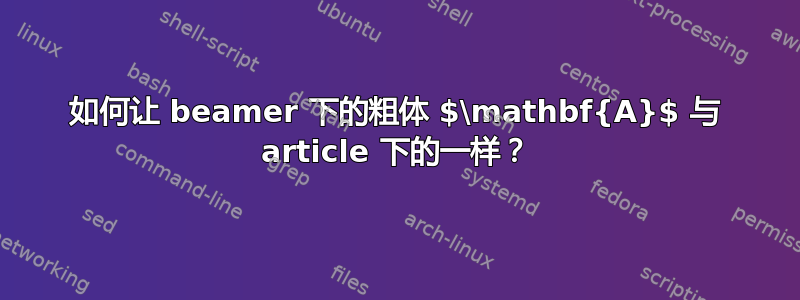 如何让 beamer 下的粗体 $\mathbf{A}$ 与 article 下的一样？