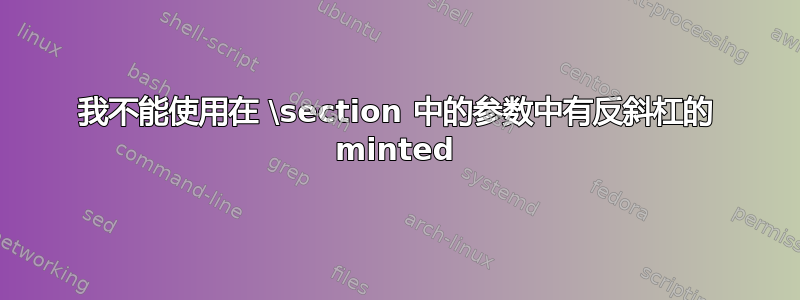 我不能使用在 \section 中的参数中有反斜杠的 minted