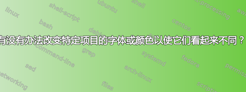 有没有办法改变特定项目的字体或颜色以使它们看起来不同？