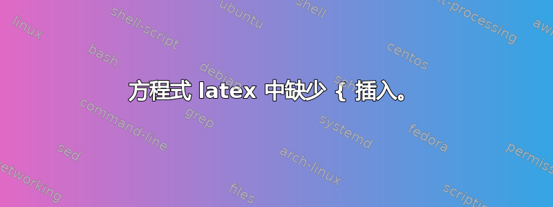 方程式 latex 中缺少 { 插入。