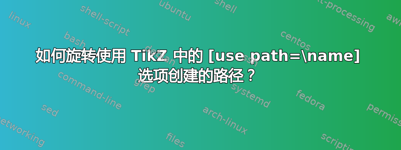 如何旋转使用 TikZ 中的 [use path=\name] 选项创建的路径？