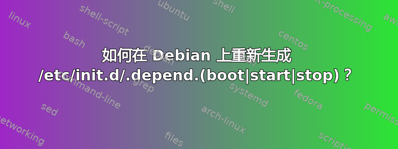 如何在 Debian 上重新生成 /etc/init.d/.depend.(boot|start|stop)？