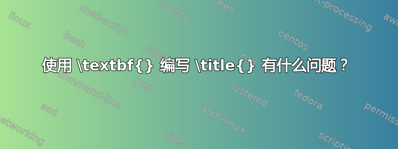 使用 \textbf{} 编写 \title{} 有什么问题？