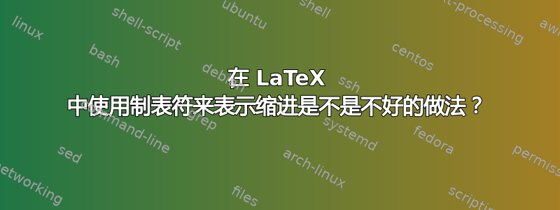 在 LaTeX 中使用制表符来表示缩进是不是不好的做法？