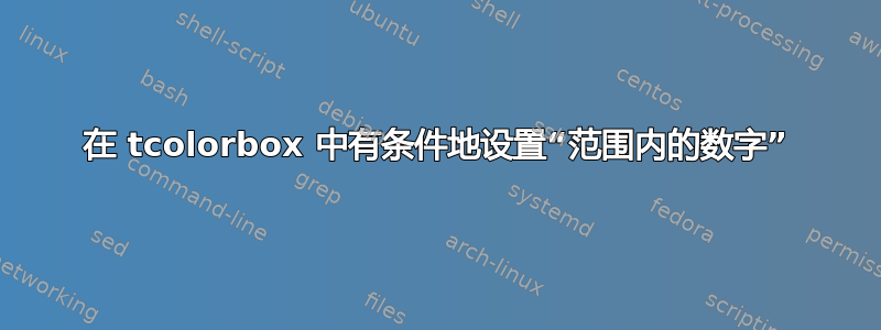 在 tcolorbox 中有条件地设置“范围内的数字”