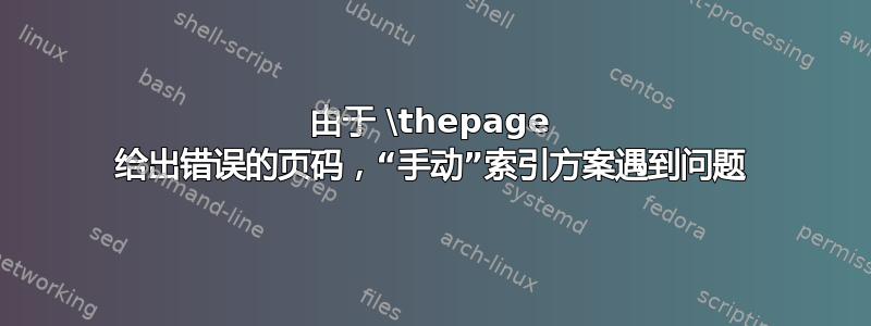 由于 \thepage 给出错误的页码，“手动”索引方案遇到问题