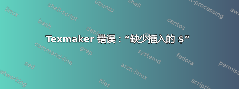 Texmaker 错误：“缺少插入的 $”