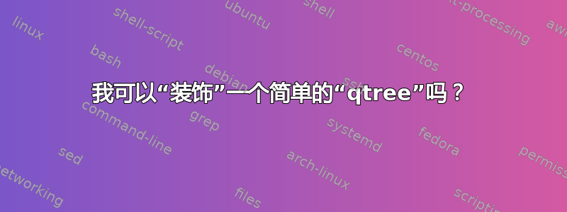 我可以“装饰”一个简单的“qtree”吗？