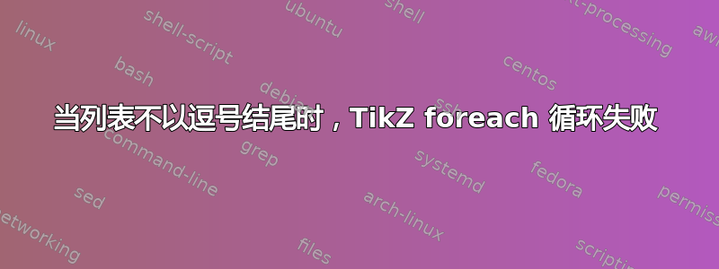 当列表不以逗号结尾时，TikZ foreach 循环失败