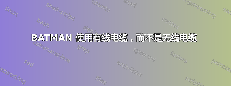 BATMAN 使用有线电缆，而不是无线电缆