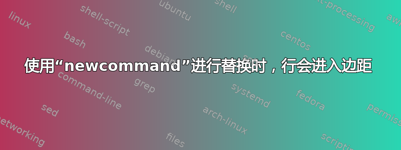 使用“newcommand”进行替换时，行会进入边距