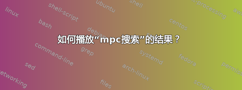 如何播放“mpc搜索”的结果？