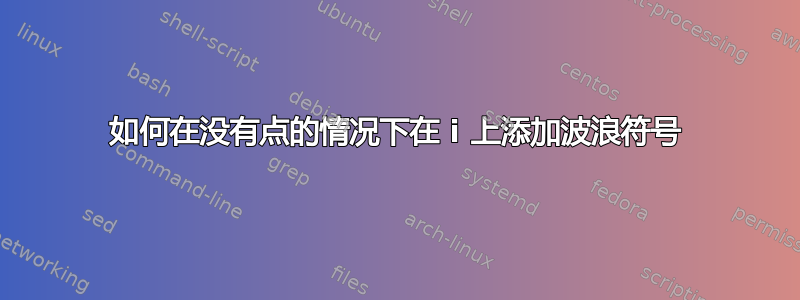 如何在没有点的情况下在 i 上添加波浪符号