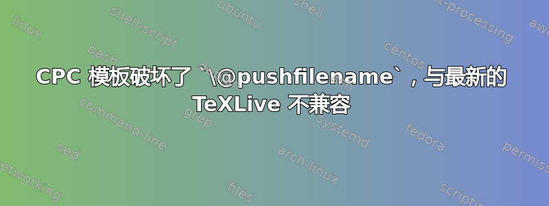 CPC 模板破坏了 `\@pushfilename`，与最新的 TeXLive 不兼容