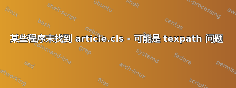 某些程序未找到 article.cls - 可能是 texpath 问题