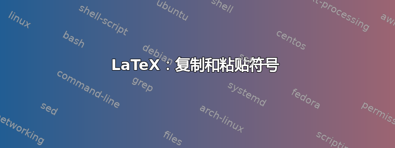 LaTeX：复制和粘贴符号