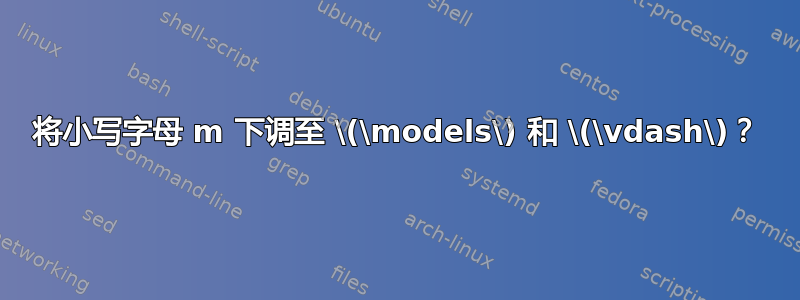 将小写字母 m 下调至 \(\models\) 和 \(\vdash\)？