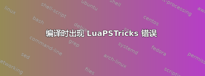 编译时出现 LuaPSTricks 错误