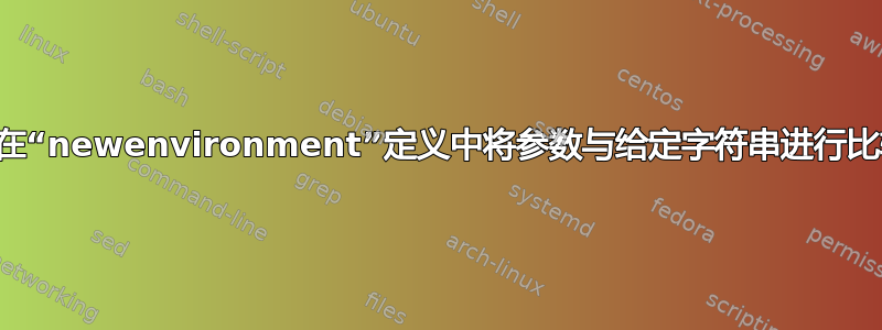 如何在“newenvironment”定义中将参数与给定字符串进行比较？