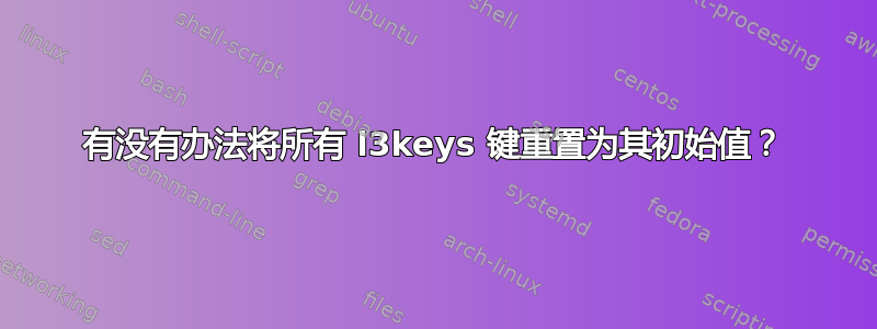 有没有办法将所有 l3keys 键重置为其初始值？