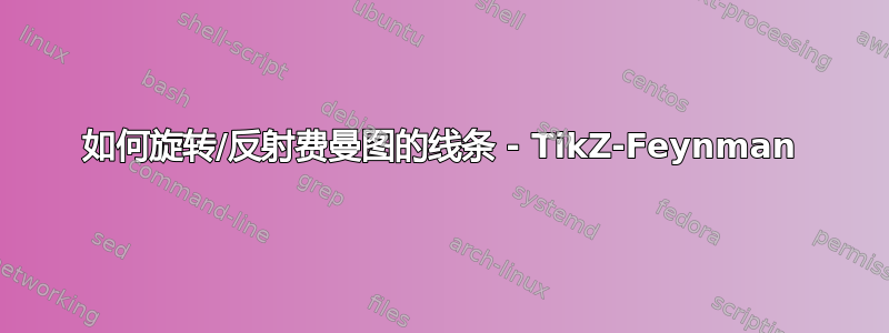 如何旋转/反射费曼图的线条 - TikZ-Feynman