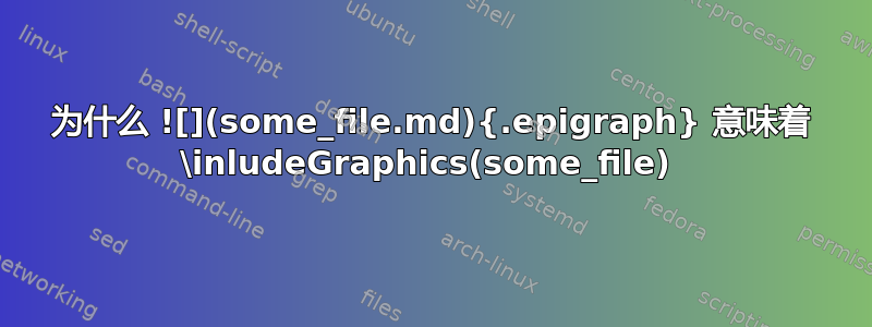 为什么 ![](some_file.md){.epigraph} 意味着 \inludeGraphics(some_file) 