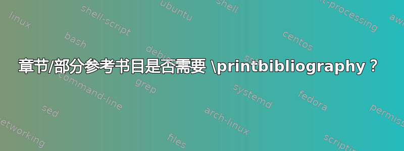 章节/部分参考书目是否需要 \printbibliography？