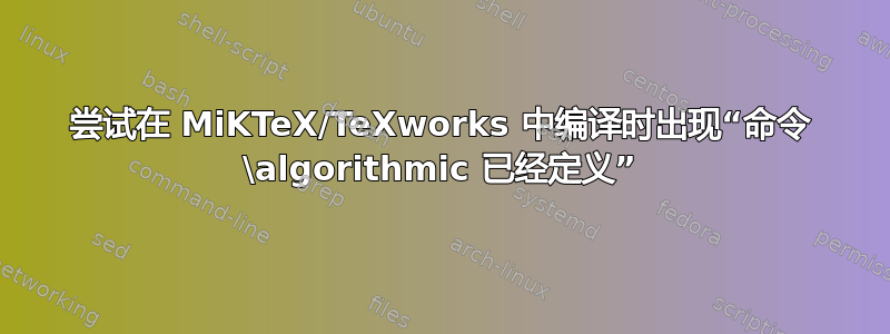 尝试在 MiKTeX/TeXworks 中编译时出现“命令 \algorithmic 已经定义”