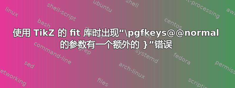 使用 TikZ 的 fit 库时出现“\pgfkeys@@normal 的参数有一个额外的 }”错误