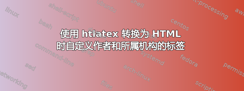 使用 htlatex 转换为 HTML 时自定义作者和所属机构的标签