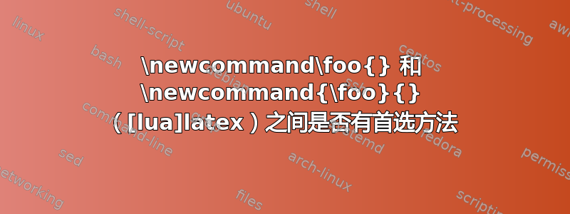 \newcommand\foo{} 和 \newcommand{\foo}{} （[lua]latex）之间是否有首选方法