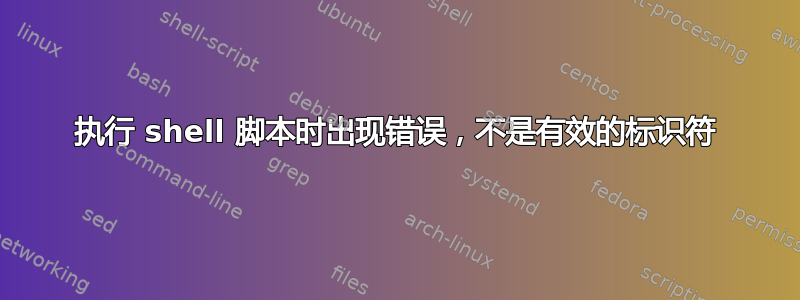 执行 shell 脚本时出现错误，不是有效的标识符