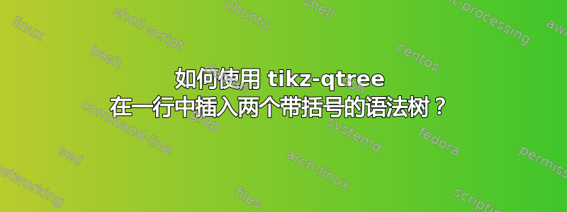 如何使用 tikz-qtree 在一行中插入两个带括号的语法树？