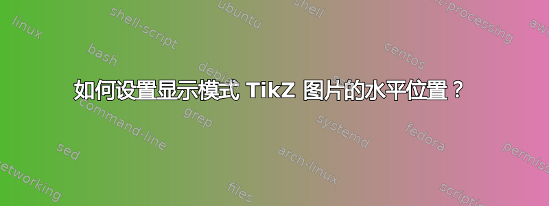 如何设置显示模式 TikZ 图片的水平位置？