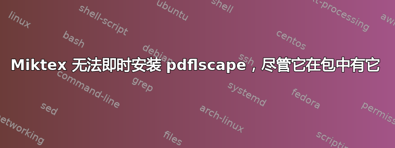 Miktex 无法即时安装 pdflscape，尽管它在包中有它