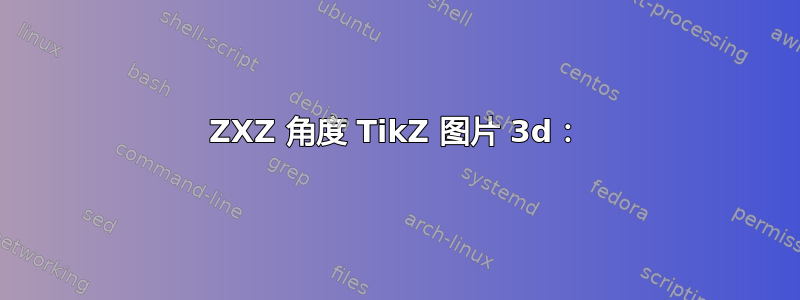 ZXZ 角度 TikZ 图片 3d：