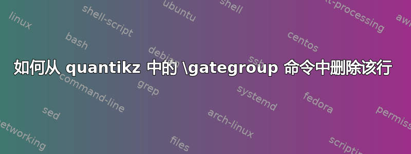 如何从 quantikz 中的 \gategroup 命令中删除该行