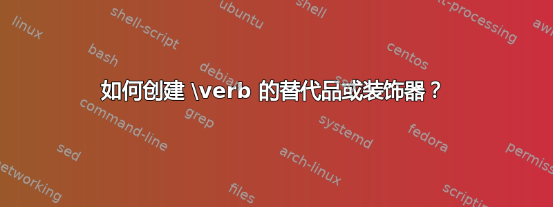 如何创建 \verb 的替代品或装饰器？