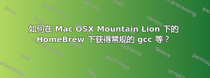 如何在 Mac OSX Mountain Lion 下的 HomeBrew 下获得常规的 gcc 等？