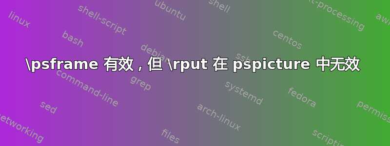 \psframe 有效，但 \rput 在 pspicture 中无效